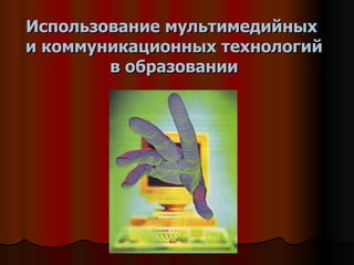 Использование мультимедийных  и коммуникационных технологий в образовании 