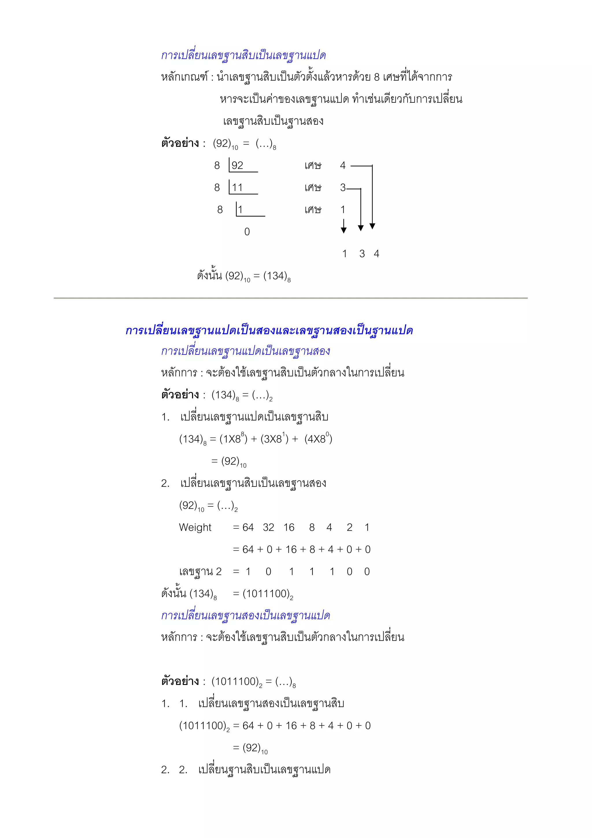 ก
         กก     F:                             F       F 8     F กก
                                   F                     F   ก ก

           F : (92)10 = ( )8
               8 92                                4
               8 11                                3
                8 1                                1
                      0
                                                   1 3 4
                         (92)10 = (134)8


ก
    ก
         กก : F F                          ก           ก
           F : (134)8 = ( )2
    1.
         (134)8 = (1X88) + (3X81) + (4X80)
                = (92)10
    2.
         (92)10 = ( )2
         Weight = 64 32 16 8 4 2 1
                     = 64 + 0 + 16 + 8 + 4 + 0 + 0
                  2 =1 0 1 1 1 0 0
           (134)8 = (1011100)2
    ก
         กก :        F       F             ก           ก

           F : (1011100)2 = ( )8
    1. 1.
       (1011100)2 = 64 + 0 + 16 + 8 + 4 + 0 + 0
                  = (92)10
    2. 2.
 