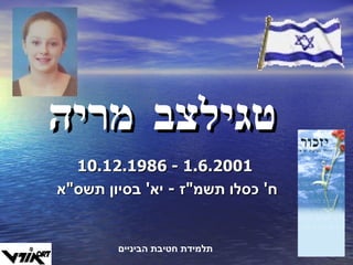 טגילצב מריה 10.12.1986  -  1.6.2001 ח '  כסלו תשמ " ז  -  יא '  בסיון תשס " א  תלמידת חטיבת הביניים 