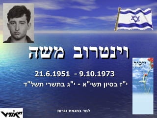 וינטרוב משה 21.6.1951  -  9.10.1973 י " ז בסיון תשי " א  -  י " ג בתשרי תשל " ד  למד במגמת נגרות 