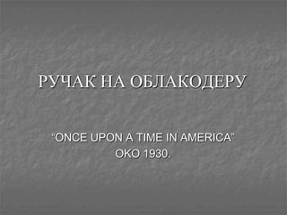 РУЧАКНАОБЛАКОДЕРУ “ONCE UPON A TIME IN AMERICA” OKO1930. 