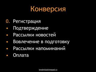 Конверсия 0.   Регистрация Подтверждение Рассылки новостей Вовлечение в подготовку Рассылки напоминаний Оплата 