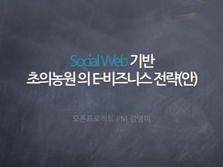Social Web기반
초의농원의E-비즈니스전략(안)

    오픈프로젝트 PM 강영미
 