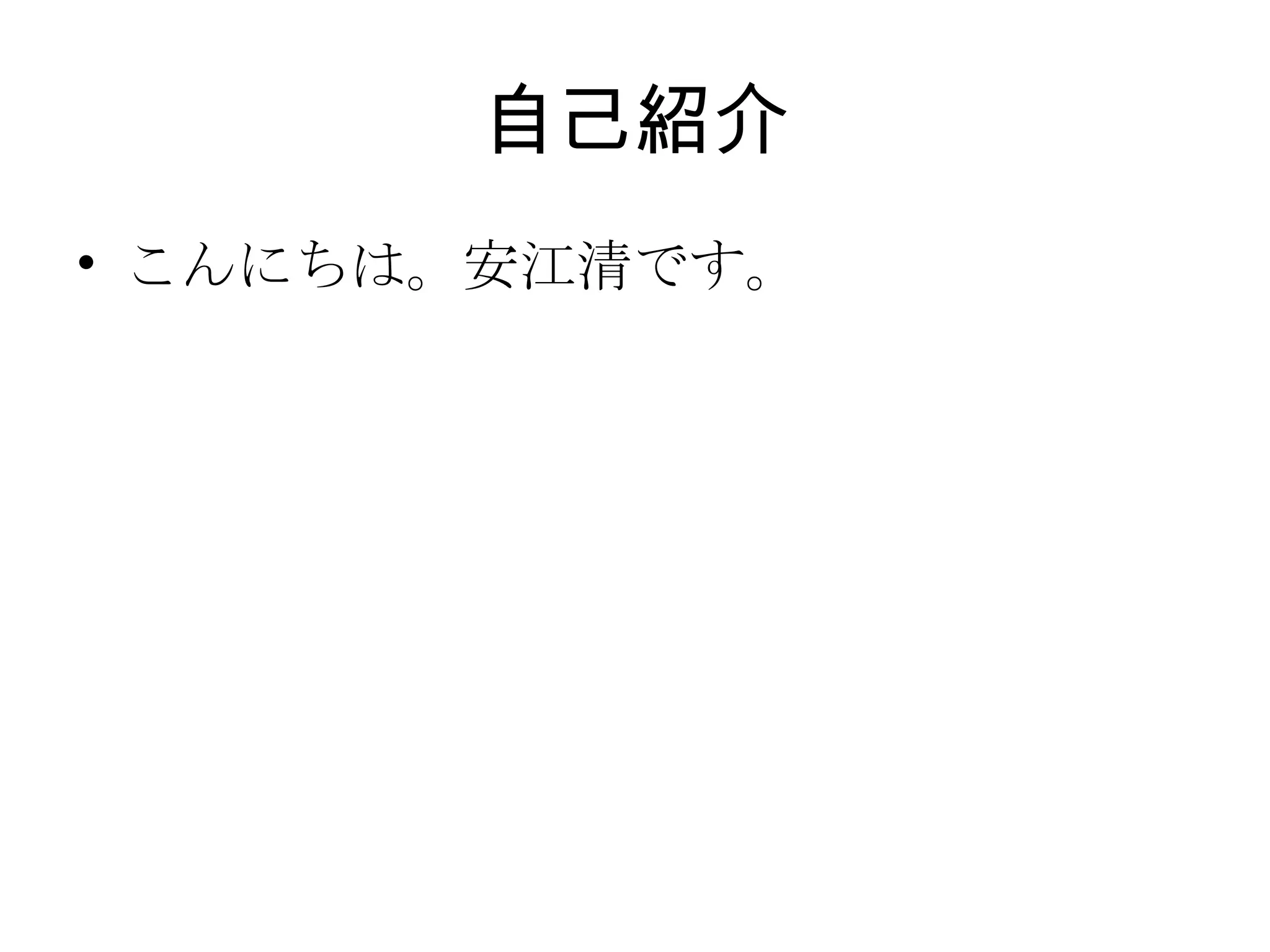 自己紹介 こんにちは。安江清です。 