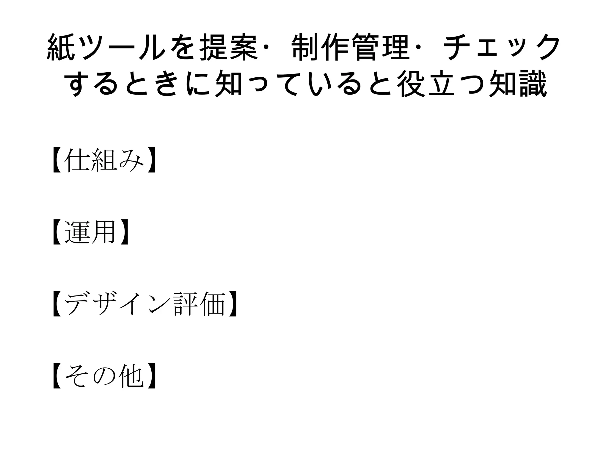 紙ツールを提案・制作管理・チェックするときに知っていると役立つ知識 【仕組み】 【運用】 【デザイン評価】 【その他】 