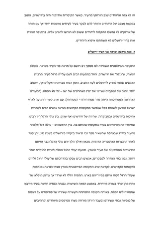 ‫זה לא צלח והיהודים שוב הורחקו מהעיר. כאשר הקיסרית אודוקיה חיה בירושלים, הוטב‬

  ‫במקצת מצבם של היהודים והותר להם לבקר בעיר לעיתים מזומנות יותר אך עם מותה‬

 ‫של אודוקיה לא נמשכו ההקלות ליהודים ששוב לא הורשו להגיע אליה. בתקופה זוהרת‬

                                   ‫זאת בחיי ירושלים לא השתתפו איפוא היהודים.‬


                                           ‫ד. מפת מידבא ומראה פני העיר ירושלים‬



   ‫התקופה הביזאנטית השאירה לנו מסמך רב רושם על מראה פני העיר בשיאה. העולם‬

      ‫הנוצרי, ש"גילה" את ירושלים, החל במסעות רבים לשם עלייה לרגל לעיר. מרבית‬

    ‫האנשים שאפו להגיע לירושלים לעת האביב, הזמן הנוח מבחינת האקלים אך, וחשוב‬

   ‫יותר, זמנם של הטקסים שציינו את ימיו האחרונים של ישו – ימי חג הפסח. )הסעודה‬

  ‫האחרונה המפורסמת היתה סדר פסח היהודי המסורתי(. עם זאת, קשיי התנועה לארץ‬

    ‫ישראל והרצון לשהות ככל שאפשר במקומות הקדושים הביאו אנשים רבים לשהיות‬

   ‫ארוכות בירושלים ובסביבתה, שהיות של חודשים ואף שנים. בין עולי הרגל היו רבים‬

    ‫שתיארו את חוויותיהם בעיר בתקופת שהותם בה. בין הראשונים – עולה רגל אלמוני‬

  ‫מהעיר בורדו שבצרפת שהשאיר ספר ובו תיאור ביקורו בירושלים בשנת 333, זמן קצר‬

       ‫לאחר התנצרות האימפריה הרומית. מכאן ואילך הלך זרם עולי הרגל וגבר ואיתם‬

   ‫התיאורים המפורטים של העיר והארץ. תנועת יעולי הרגל החלה להיות ממוסדת יותר‬

  ‫ויותר, נבנו בתי הארחה למבקרים, אנשים רבים עסקו בהדרכתם של עולי הרגל ולווים‬

     ‫למקומות הקדושים. לקראת שיא התקופה הביזאנטית בארץ נוצרו כנראה גם מפות,‬

   ‫שעולי הרגל לקחו איתם בסיוריהם בארץ. המפות הללו לא שרדו אך עותק מופלא של‬

‫אחת מהן שרד בצורה מיוחדת. באמצע המאה השישית, נבנתה כנסיה חדשה בעיר מידבא‬

  ‫שממזרח לים המלח. באותה תקופה התפתחה תעשייה עשירה של פסיפסים על רצפות‬

      ‫של כנסיות ובתי עשירים ובעבר הירדן מזרחה נוצרו פסיפסים מיוחדים ומרהיבים‬
 