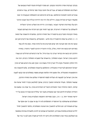 ‫בעיקר בערבות אסיה התיכונה ובקוקז. הם נמכרו לעבדות ונועדו לשרת בצבאם של‬

    ‫השליטים המוסלמיים במצרים. צעירים אלו חונכו בבתי ספר מיוחדים, עברו אימונים‬

   ‫צבאיים וחונכו לאמונת האיסלאם. עם סיום חניכותם הם התאסלמו ובעקבות זה יצאו‬

   ‫ממעמד העבדים ושירתו בצבא. חיילים אלו היוו את יחידות העילית של הצבא האיובי‬

       ‫והם עלו במדרגות הפיקוד הצבאי. בשנת 0521 הדיחו את השליט האיובי והצליחו‬

    ‫להשתלט על האימפריה האיובית. זמן קצר לאחר מכן הם הוכיחו את כשרונם הצבאי‬

 ‫באחד הקרבות המכריעים בהיסטוריה של המזרח התיכון. במחצית הראשונה של המאה‬

 ‫ה – 31 הופיע על במת ההיסטוריה כוח חדש – המונגולים. בראשותו של ג'ינגיס חאן הם‬

     ‫כבשו את סין ופנו מערבה תוך שהם מכניעים את כל מרכז אסיה. שום כוח לא עמד‬

     ‫בפניהם והם כבשו את רוסיה, פולין, צ'כיה והונגריה והגיעו לשערי גרמניה. במזרח‬

  ‫התיכון הם כבשו את בגדאד וערכו בה טבח גדול. אל אף כיבושיהם הגדולים הם נעצרו‬

  ‫דווקא בארץ ישראל. הצבא הממלוכי, בראשותו של המצביא הממלוכי ביברס, הכה את‬

 ‫חיל החלוץ המונגולי בקרב ליד מעיין חרוד בשנת 0621 ובכך מנע את כיבוש מצרים וארץ‬

‫ישראל והפיכתם לטריטוריה מונגולית. האיסלאם בראשות הממלוכים בלם לראשונה את‬

‫ההתפשטות המונגולית. אלו אמנם חזרו ונלחמו פעמים מספר בממלוכים ואף כבשו לשעה‬

     ‫את ארץ ישראל אך למעשה לא הצליחו לספח לאימפריה שלהם את המזרח התיכון,‬

‫שנשאר מוסלמי. מעודד מניצחונו המשיך ביברס, שהפך לסולטאן בקהיר לאחר שרצח את‬

‫קודמו, והפנה כוחותיו כנגד המאחזים הנוצריים האחרונים בארץ. עד שנת 6621 צמצם את‬

  ‫האחיזה הצלבנית לראש גשר קטן שנשתרע מעכו ועד עתלית וגם שטח זה נכבש על ידי‬

         ‫יורשיו מאוחר יותר, ב – 1921, ובכך נסתיימה התקופה הצלבנית בארץ ישראל.‬

    ‫הממלוכים שהשתלטו על האימפריה המוסלמים לא היו עם או שבט כי אם אוסף של‬

   ‫עבדים משוחררים. הם החליטו להמשיך את השיטה הממלוכית, כלומר להמשיך לגדל‬

 ‫ילדים חטופים במחנות צבאיים, והמוכשרים שבהם זכו להגיע למשרות גבוהות בממשל.‬

    ‫גם השולטאן נבחר מבין הממלוכים ולא ניתן היה להוריש משרה מאב לבן כי בניו של‬
 