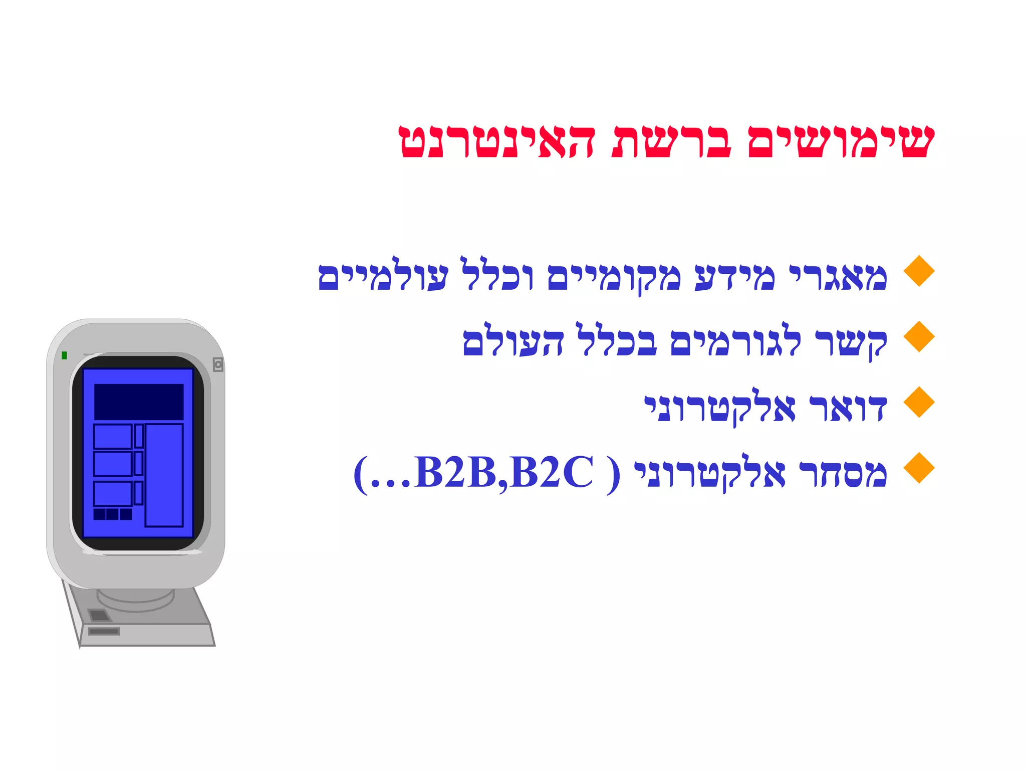 מאגרי מידע מקומיים וכלל עולמיים קשר לגורמים בכלל העולם דואר אלקטרוני מסחר אלקטרוני  (  B2B,B2C …) שימושים ברשת האינטרנט 