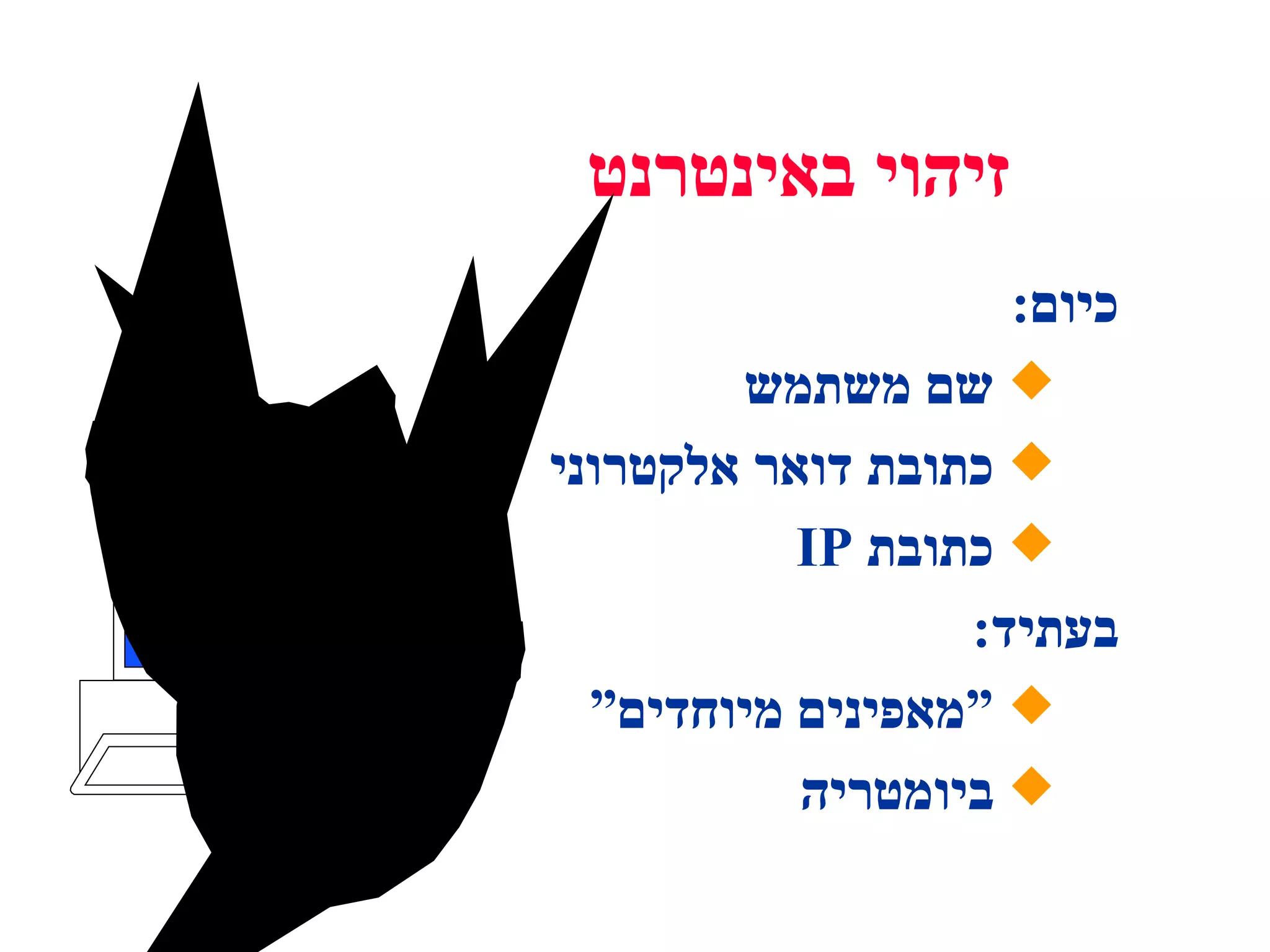 כיום : שם משתמש כתובת דואר אלקטרוני כתובת  IP בעתיד :  “ מאפינים מיוחדים” ביומטריה זיהוי באינטרנט 