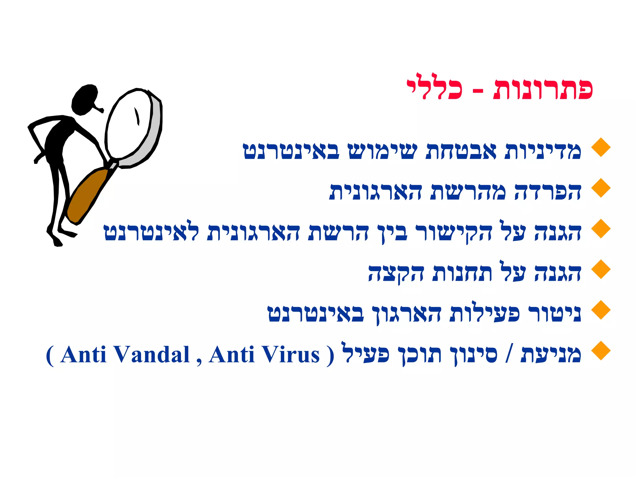 מדיניות אבטחת שימוש באינטרנט הפרדה מהרשת הארגונית הגנה על הקישור בין הרשת הארגונית לאינטרנט הגנה על תחנות הקצה ניטור פעילות הארגון באינטרנט מניעת  /  סינון תוכן פעיל  (  Anti Vandal , Anti Virus  ) פתרונות  -  כללי 