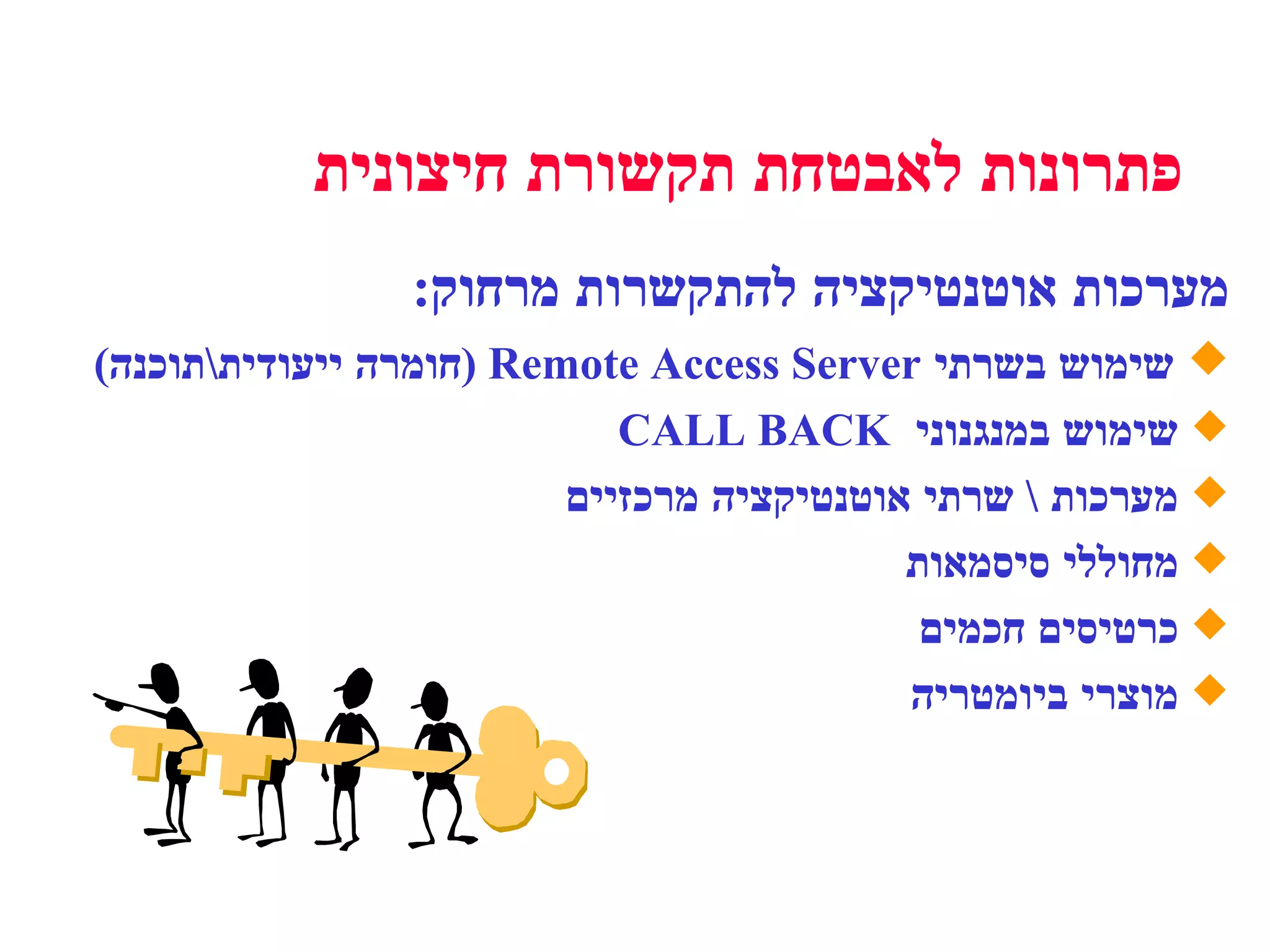 מערכות אוטנטיקציה להתקשרות מרחוק : שימוש בשרתי  Remote Access Server  ( חומרה   ייעודית \ תוכנה ) שימוש במנגנוני  CALL BACK מערכות  \  שרתי אוטנטיקציה מרכזיים מחוללי סיסמאות כרטיסים חכמים מוצרי ביומטריה פתרונות לאבטחת תקשורת חיצונית 