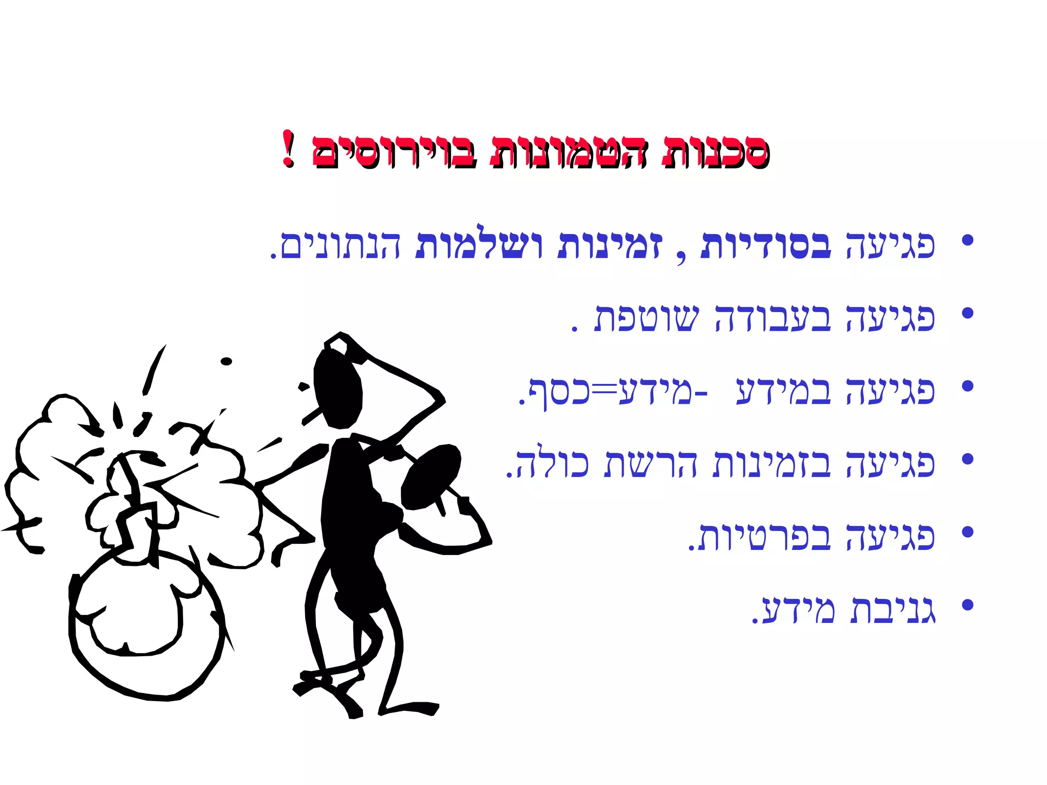 סכנות הטמונות בוירוסים  ! פגיעה  בסודיות  ,  זמינות ושלמות  הנתונים . פגיעה בעבודה שוטפת  . פגיעה במידע  - מידע = כסף . פגיעה בזמינות הרשת כולה .  פגיעה בפרטיות . גניבת מידע . 