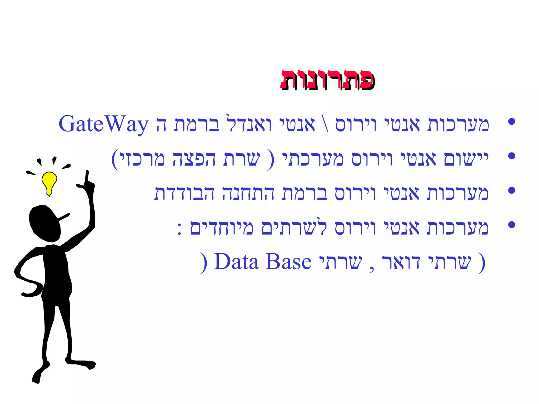 פתרונות  מערכות אנטי וירוס  \  אנטי ואנדל ברמת ה  GateWay יישום אנטי וירוס מערכתי  (  שרת הפצה מרכזי ) מערכות אנטי וירוס ברמת התחנה הבודדת מערכות אנטי וירוס לשרתים מיוחדים  : (  שרתי דואר  ,  שרתי  Data Base ( 