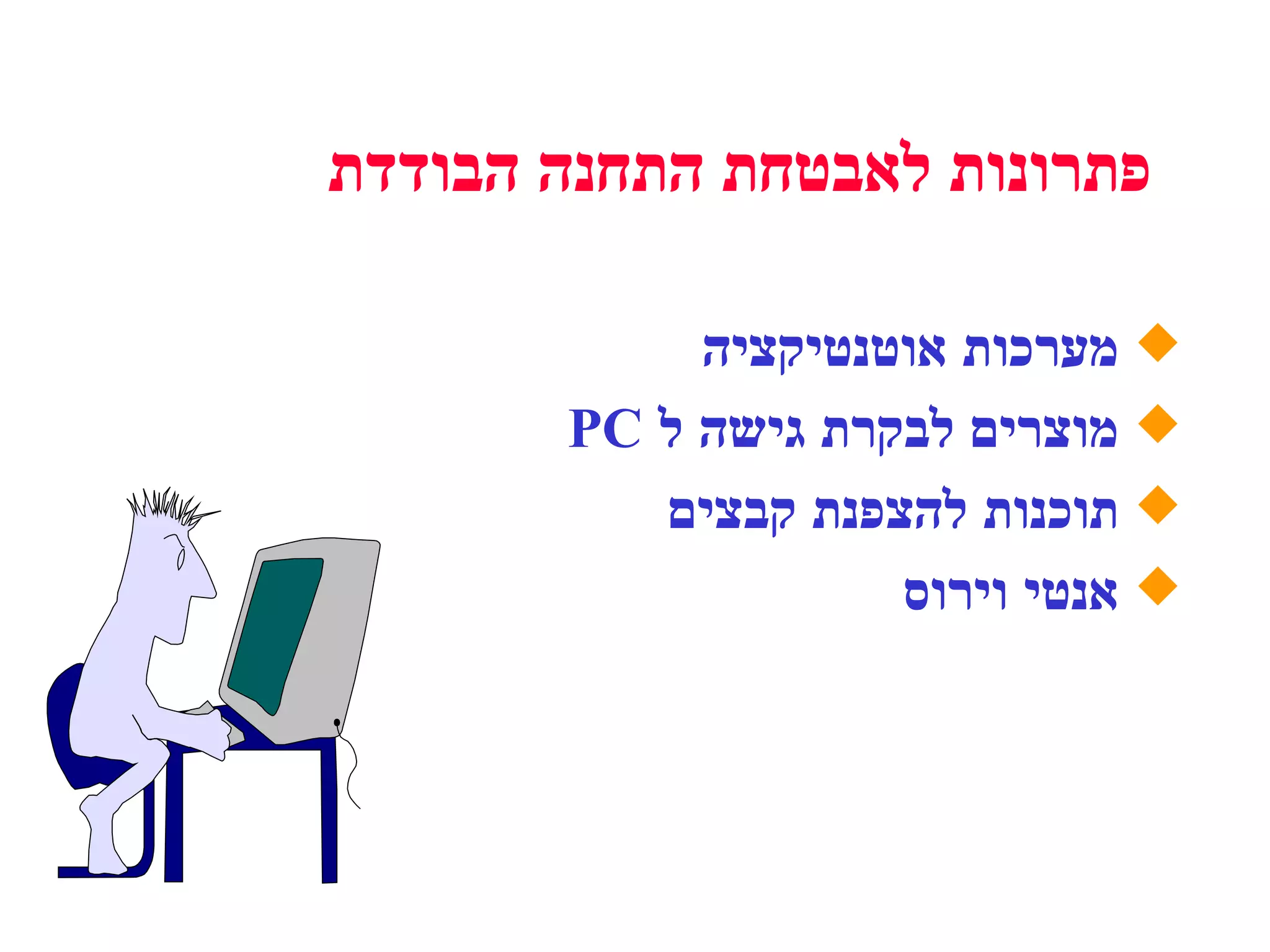 פתרונות לאבטחת התחנה הבודדת מערכות אוטנטיקציה מוצרים לבקרת גישה ל  PC תוכנות להצפנת קבצים אנטי וירוס  