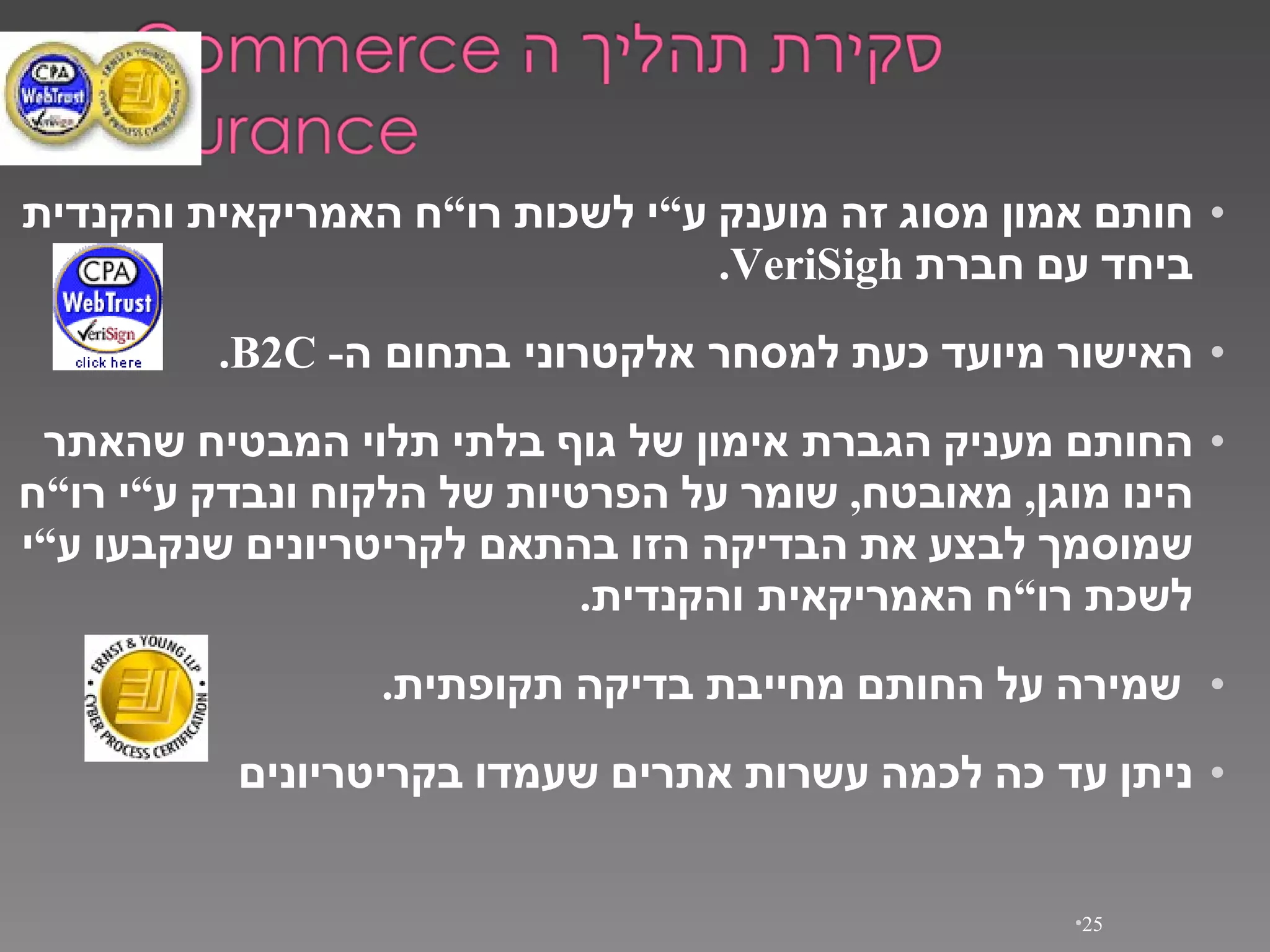 חותם   אמון   מסוג   זה   מוענק   ע ” י   לשכות   רו ” ח   האמריקאית   והקנדית   ביחד   עם   חברת   VeriSigh.  האישור   מיועד   כעת   למסחר אלקטרוני בתחום ה -  B2C. החותם   מעניק   הגברת אימון   של   גוף   בלתי   תלוי   המבטיח   שהאתר   הינו   מוגן ,  מאובטח ,  שומר   על   הפרטיות   של   הלקוח   ונבדק   ע ” י   רו ” ח   שמוסמך   לבצע   את   הבדיקה   הזו   בהתאם   לקריטריונים   שנקבעו   ע ” י   לשכת   רו ” ח   האמריקאית והקנדית . שמירה   על   החותם   מחייבת   בדיקה   תקופתית . ניתן   עד כה   לכמה   עשרות   אתרים   שעמדו   בקריטריונים 