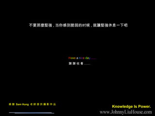 H a v e   a   n i c e   d a y ... x x     x  Sam Hung       z Ӱ  Ʒ ҪNǿ , еʱ , ׌ǿϢһ° Knowledge Is Power. 