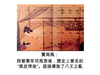 賈南風： 西晉惠帝司馬衷後，歷史上著名的“黑皮悍後”。直接導致了八王之亂 