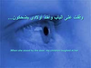 وقفت على الباب وأخذ أولادي يضحكون ... When she stood by the door, my children laughed at her. 