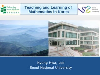 Teaching and Learning of  Mathematics in Korea Kyung  Hwa, Lee Seoul National University 