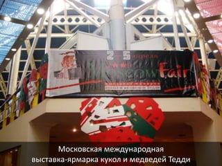 Московская международная
выставка-ярмарка кукол и медведей Тедди
 