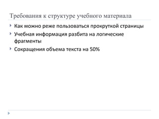 Требования к структуре учебного материала Как можно реже пользоваться прокруткой страницы  Учебная информация разбита на логические фрагменты Сокращения объема текста на 50% 