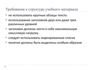 Требования к структуре учебного материала не использовать крупные абзацы текста. использование заголовков двух или даже трех различных уровней заголовки должны нести в себе максимальную смысловую нагрузку следует использовать маркированные списки понятия должны быть выделены особым образом 