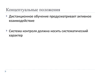 Концептуальные положения Дистанционное обучение предусматривает активное взаимодействие  Система контроля должна носить систематический характер  