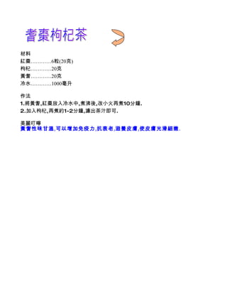 材料
紅棗…………6粒(20克)
枸杞…………20克
黃耆…………20克
冷水…………1000毫升

作法
1.將黃耆,紅棗放入冷水中,煮沸後,改小火再煮10分鐘.
2.加入枸杞,再煮約1-2分鐘,濾出茶汁即可.

美麗叮嚀
黃耆性味甘溫,可以增加免疫力,抗衰老,滋養皮膚,使皮膚光滑細嫩.
 