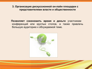 3. Организация дискуссионной он-лайн площадки с
представителями власти и общественности
Позволяет сэкономить время и деньги участникам
конференций или круглых столов, а также привлечь
большую аудиторию к обсуждаемой теме.
 