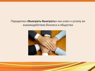 Парадигма «Выиграть-Выиграть» как ключ к успеху во
взаимодействии бизнеса и общества
 