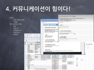 4. 커뮤니케이션이 힘이다!
•   신청서
    –   커뮤니케이션 확보
    –   구글폼
•   커뮤니케이션 구축
    –   문자
    –   커뮤니티
    –   이메읷리스트
    –   트윗리스트
    –   해쉬태그
 