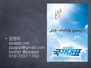 • 강영미
  ppappi.net
  ppappi@gmail.com
  twitter @ppappi
  010-7207-1193
 