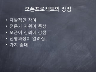 오로젝트의 장점

•   자발적읶 참여
•   전문가 자원이 풍성
•   오픈이 싞뢰에 강점
•   짂행과정이 알려짐
•   가치 증대
 