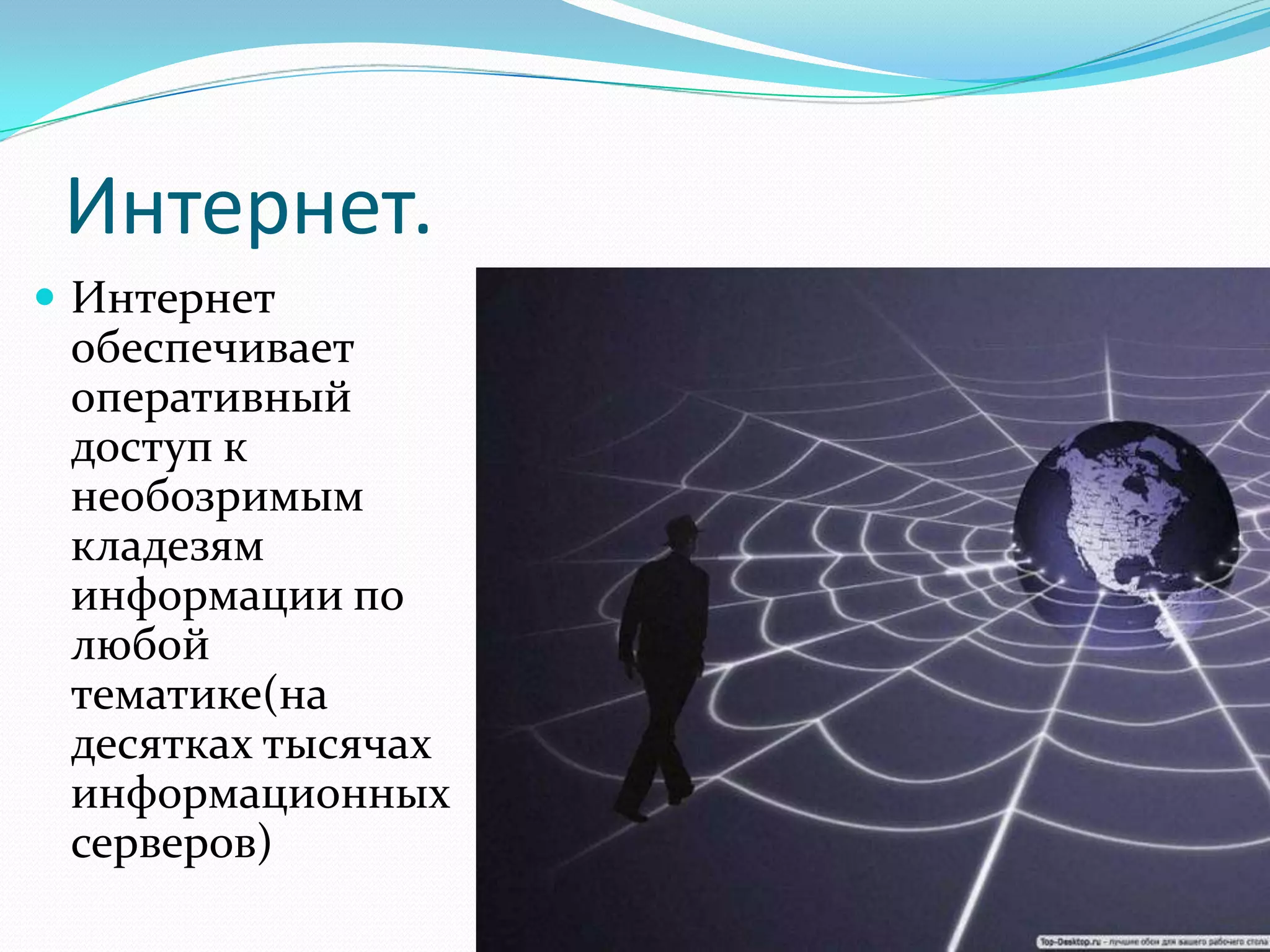 Интернет.
 Интернет
 обеспечивает
 оперативный
 доступ к
 необозримым
 кладезям
 информации по
 любой
 тематике(на
 десятках тысячах
 информационных
 серверов)
 