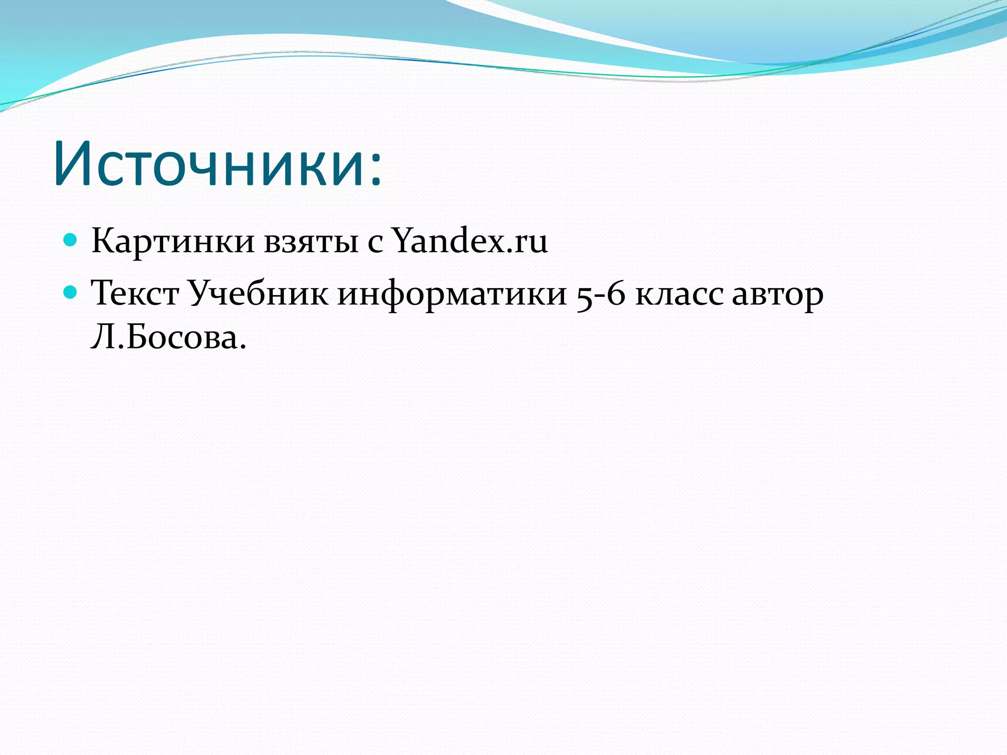 Источники:
 Картинки взяты с Yandex.ru
 Текст Учебник информатики 5-6 класс автор
 Л.Босова.
 