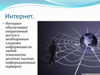 Интернет.
 Интернет
 обеспечивает
 оперативный
 доступ к
 необозримым
 кладезям
 информации по
 любой
 тематике(на
 десятках тысячах
 информационных
 серверов)
 