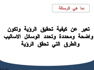 ما هي الرسالة  :  تعبر عن كيفية تحقيق الرؤية وتكون واضحة ومحددة وتحدد الوسائل الاساليب والطرق التي تحقق الرؤية  مكون مجالس الامناء  