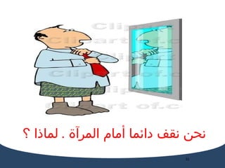 نحن نقف دائما أمام المرآة  .  لماذا ؟ 