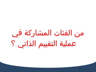 من الفئات المشاركة في عملية التقييم الذاتي ؟ 