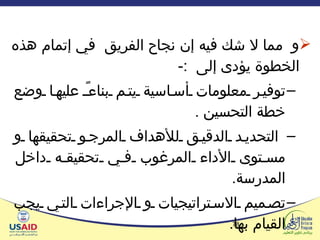 و  مما لا شك فيه إن نجاح الفريق  في إتمام هذه الخطوة يؤدى إلى  :-  توفير معلومات أساسية يتم بناءً عليها وضع خطة التحسين  .  التحديد الدقيق للأهداف المرجو تحقيقها و مستوى الأداء المرغوب في تحقيقه داخل المدرسة .  تصميم الاستراتيجيات و الإجراءات التي يجب القيام بها .  تحديد حجم الموارد المطلوب توافرها للتغلب على هذه الفجوات  تحديد المستهدفين من الأنشطة  .  زيادة مشاركة العاملين و المعنيين  في مناقشة الأمور المتعلقة بالمؤسسة  .  