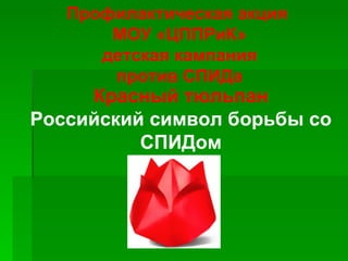 Профилактическая акция  МОУ «ЦППРиК» детская кампания против СПИДа Красный тюльпан Российский символ борьбы со СПИДом 