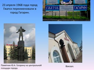 23 апреля 1968 года город Гжатск переименовали в город Гагарин.  Памятник Ю.А. Гагарину на центральной площади города.Вокзал.