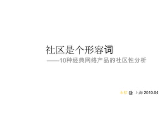 社区是个形容词 ——10种经典网络产品的社区性分析 永桔 @  上海 2010.04 