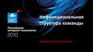 Нефункциональная
структура команды


Дмитрий Безуглый
 