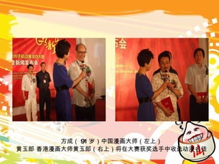 方成（ 91 岁）中国漫画大师（左上） 黄玉郎 香港漫画大师黄玉郎（右上）将在大赛获奖选手中收选动漫名徒 