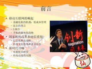 前言 移动互联网的崛起 金融危机的机遇：低成本管理 比尔的预言 3 网合一 手机的媒体化趋势 国家机构改革和电信重组 信息化推进战略 传统文化传统和意识形态 新时代召唤 草根娱乐时代 传统动漫的突围 