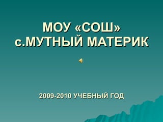 МОУ «СОШ» с.МУТНЫЙ МАТЕРИК 2009-2010 УЧЕБНЫЙ ГОД 