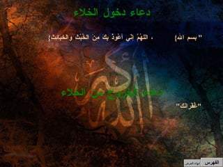 { بسم الله } ، اللهُمَّ إنّي أعُوذُ بِكَ مِنَ الخُبْثِ والخبائِثِ "  دعاء دخول الخلاء دعاء الخروج من الخلاء " غُفْرانَكَ "   الفهرس إنهاء العرض 