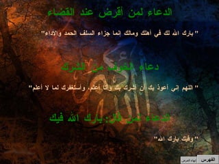 " وفيك بارك الله "  الدعاء لمن قال :  بارك الله فيك " اللهم إني أعوذ بك أن أشرك بك وأنا أعلم، وأستغفرك لما لا أعلم "  دعاء الخوف من الشرك " بارك الله لك في أهلك ومالك إنما جزاء السلف الحمد والأداء "  الدعاء لمن أقرض عند القضاء الفهرس إنهاء العرض 