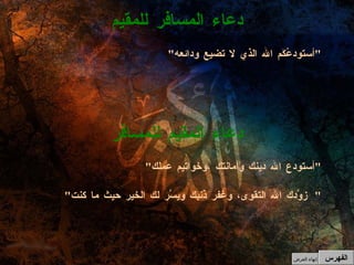 " أستودع الله دينك وأمانتك ،وخواتيم عملك " " زوَّدك الله التقوى، وغفر ذْنبك ويسَّر لك الخير حيث ما كنت "  دعاء المقيم للمسافر " أستودعُكَم الله الذي لا تضيع ودائعه " دعاء المسافر للمقيم الفهرس إنهاء العرض 